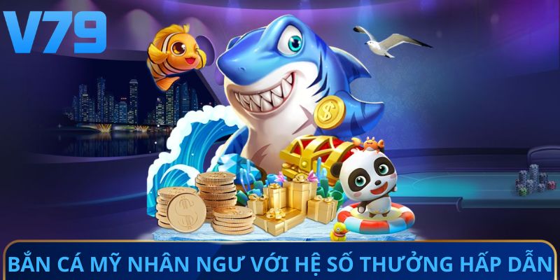 Bắn cá mỹ nhân ngư với hệ số thưởng hấp dẫn