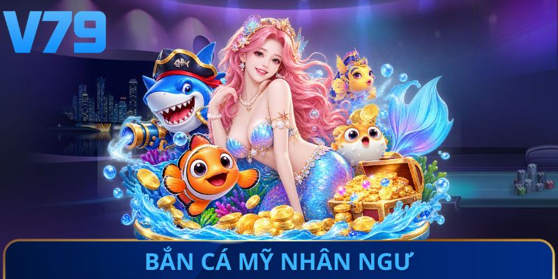 Bắn Cá Mỹ Nhân Ngư