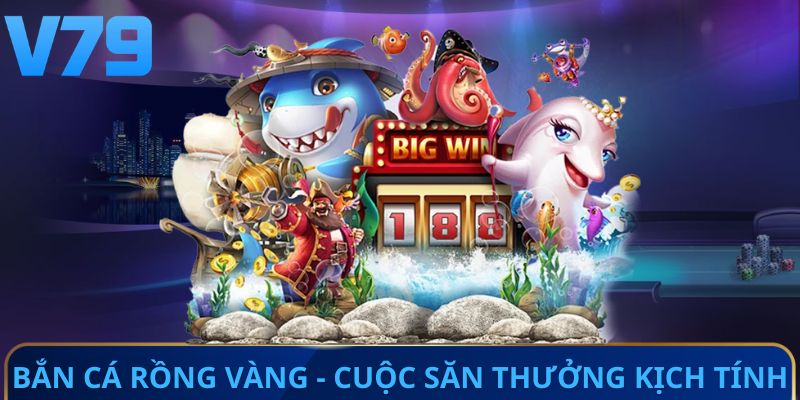 Bắn cá Rồng Vàng - Cuộc săn thưởng kịch tính