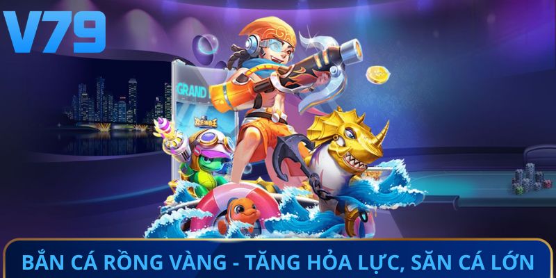 Bắn cá Rồng Vàng - Tăng hỏa lực, săn cá lớn