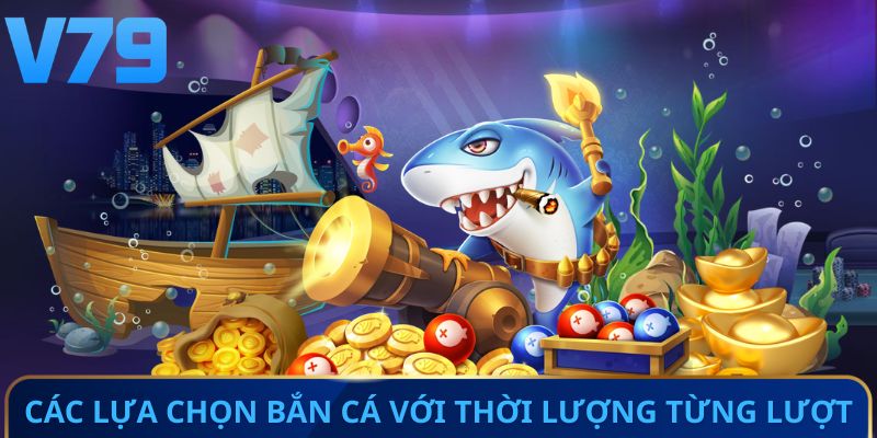 Các lựa chọn bắn cá với thời lượng từng lượt
