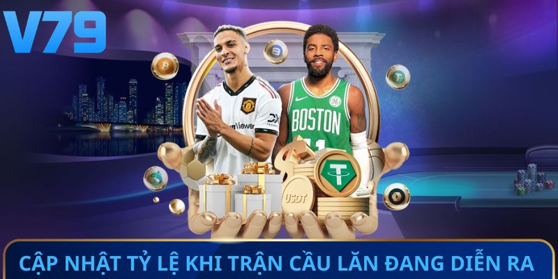Cập nhật tỷ lệ khi trận cầu lăn đang diễn ra 