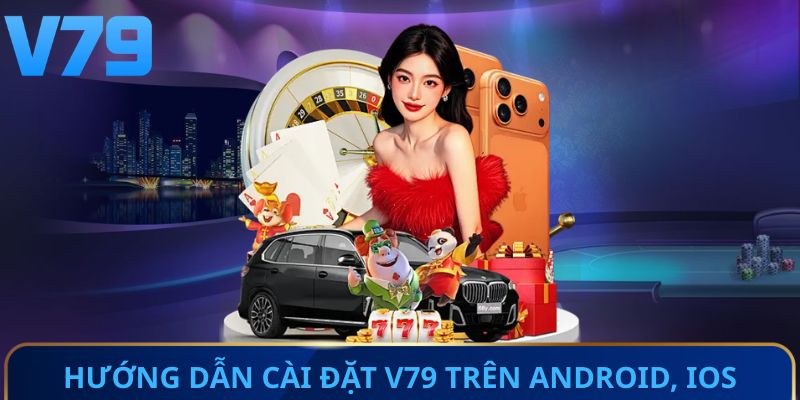 Hướng dẫn cài đặt ứng dụng V79 trên Android, iOS