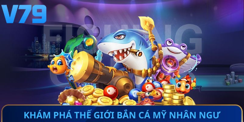 Khám phá thế giới bắn cá mỹ nhân ngư