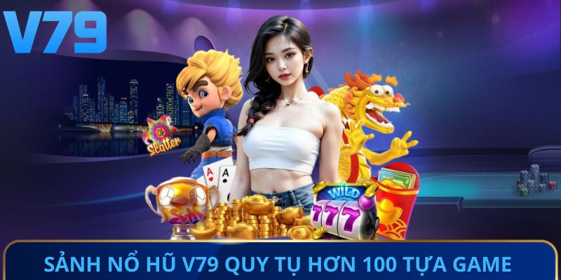 Sảnh nổ hũ V79 quy tụ hơn 100 tựa game hấp dẫn 