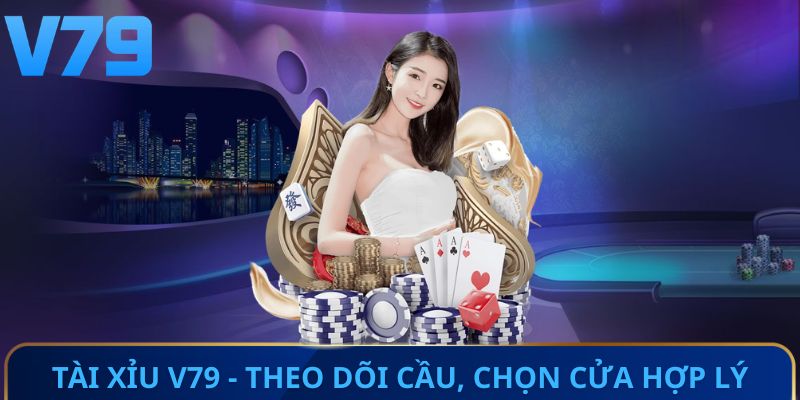 Tài Xỉu V79 - Theo dõi cầu, chọn cửa hợp lý