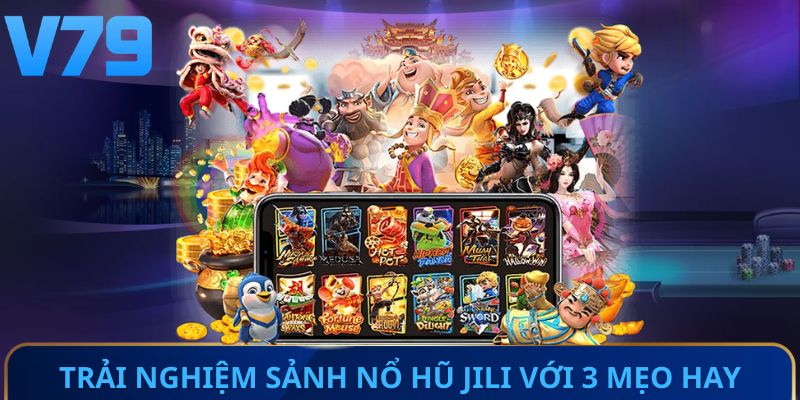 Trải nghiệm sảnh Nổ Hũ JILI với 3 mẹo hay
